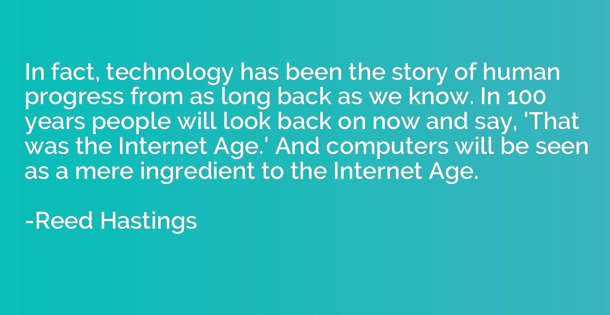 In fact, technology has been the story of human progress fro