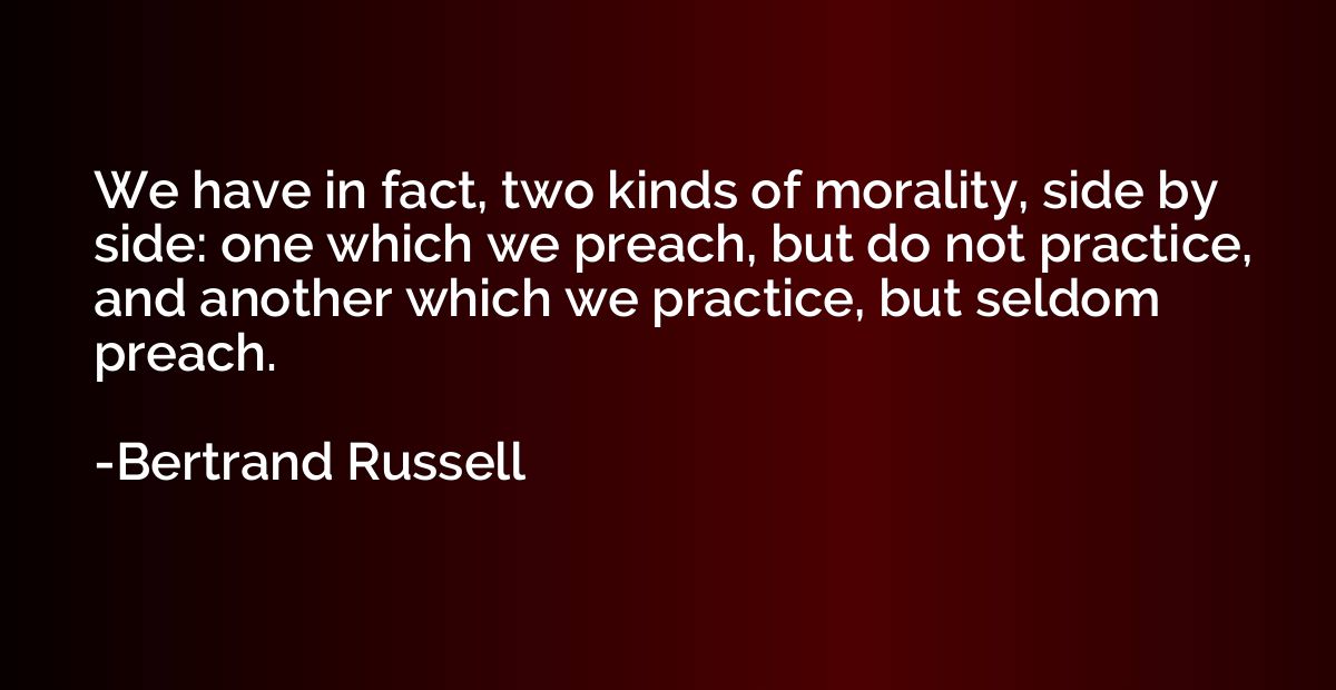 We have in fact, two kinds of morality, side by side: one wh