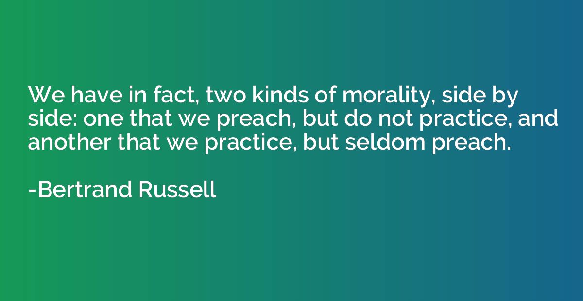 We have in fact, two kinds of morality, side by side: one th