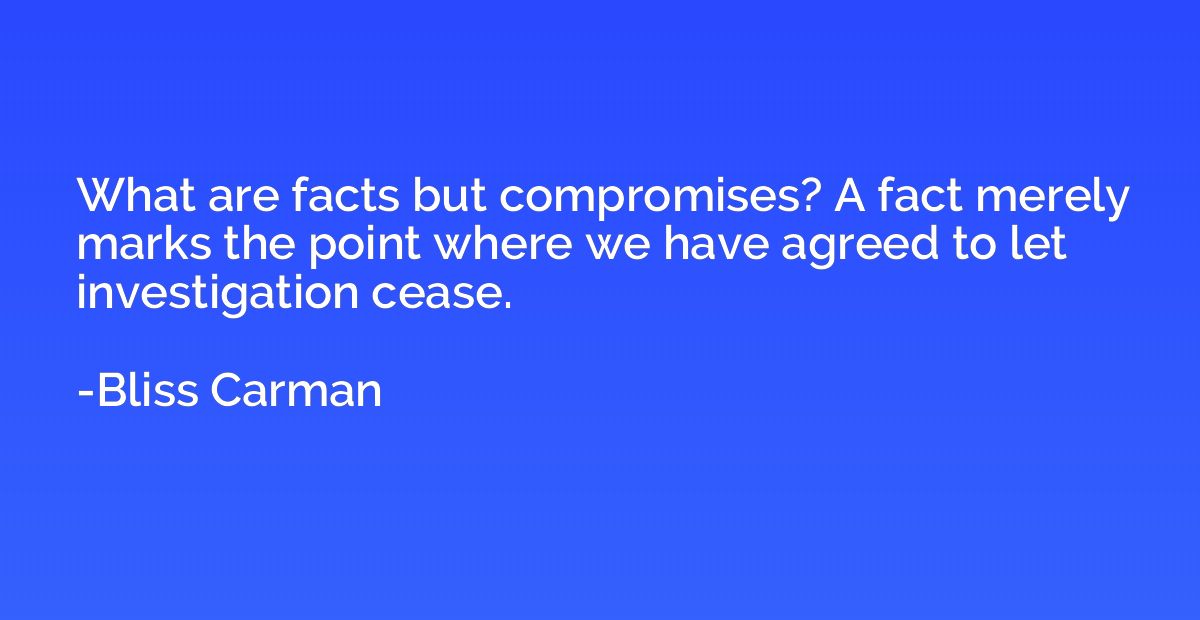 What are facts but compromises? A fact merely marks the poin