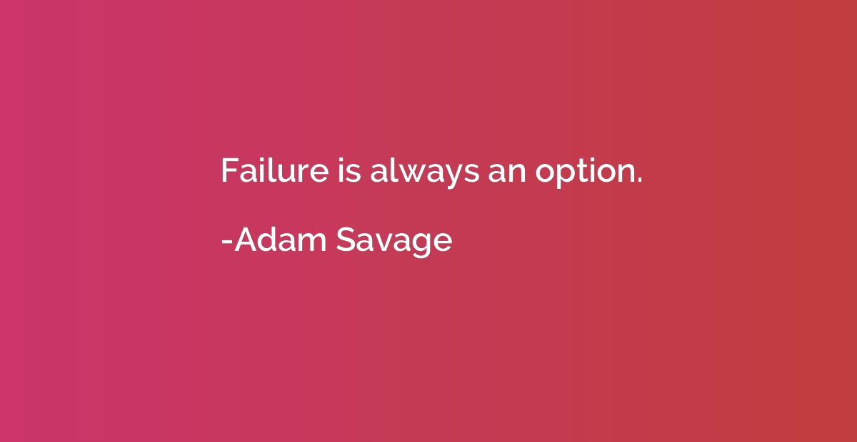 Failure is always an option.