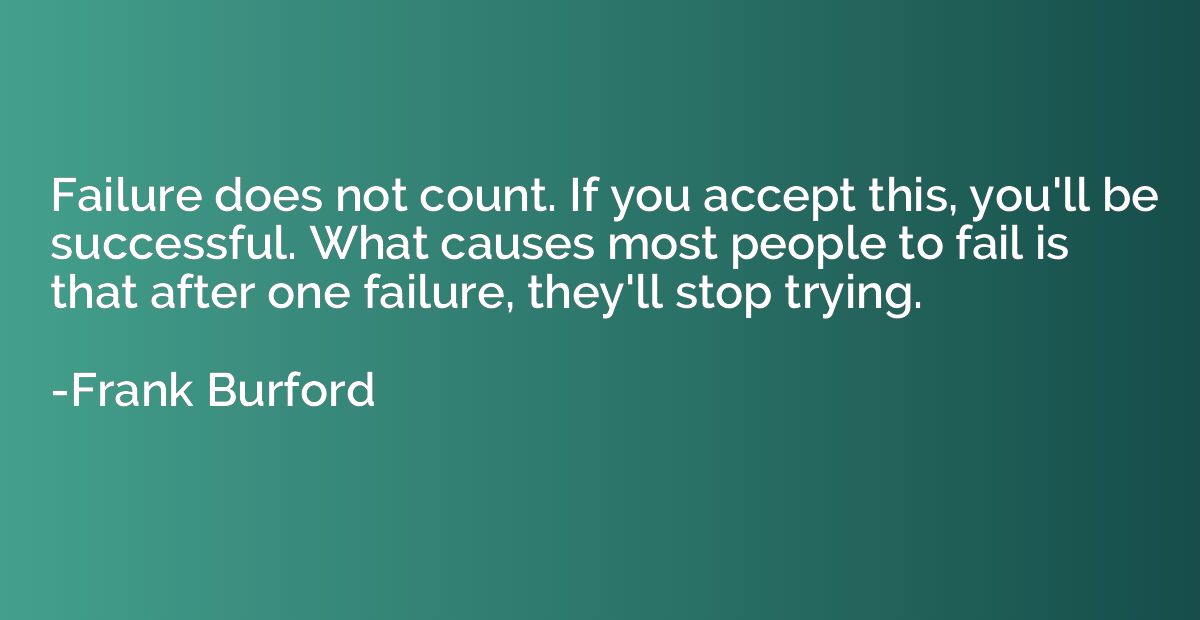 Failure does not count. If you accept this, you'll be succes