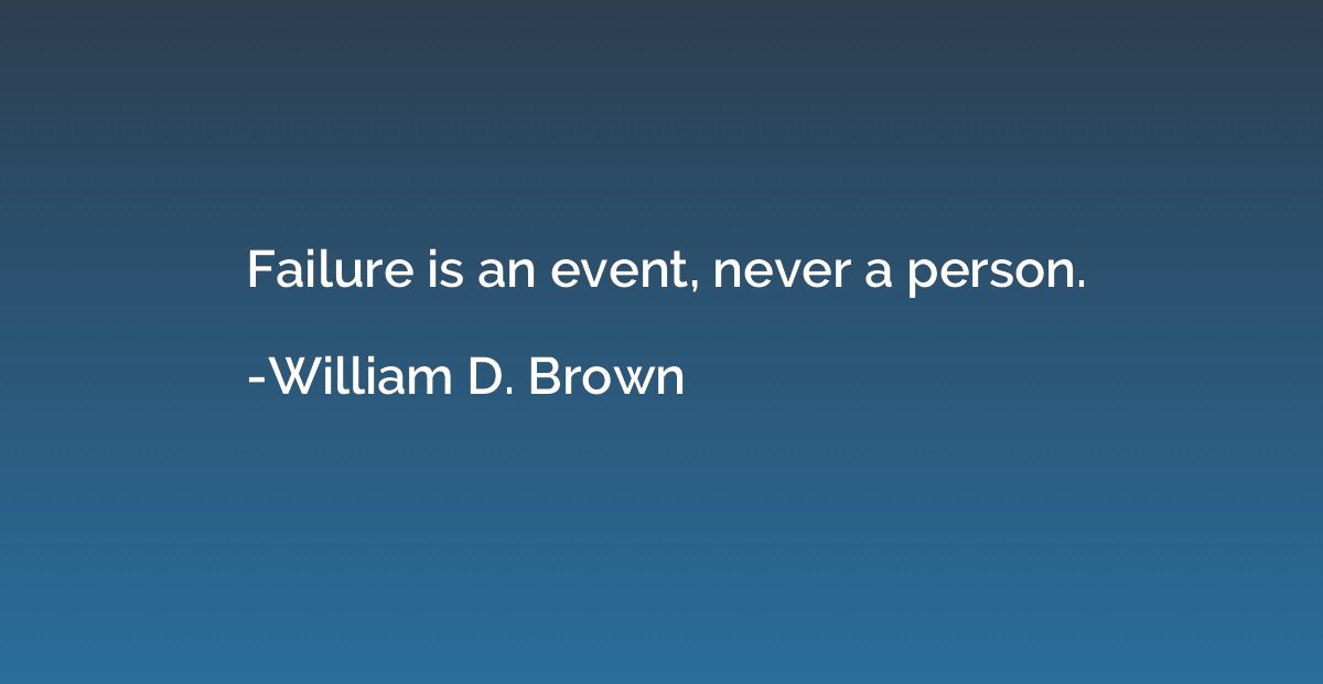 Failure is an event, never a person.