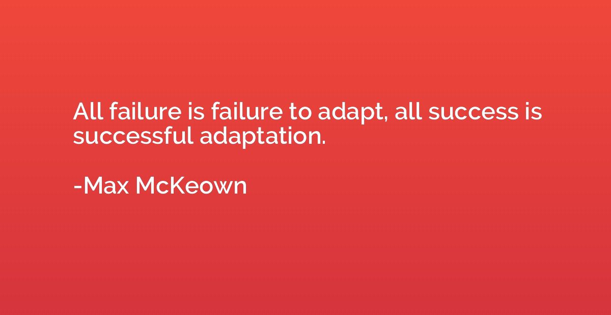 All failure is failure to adapt, all success is successful a