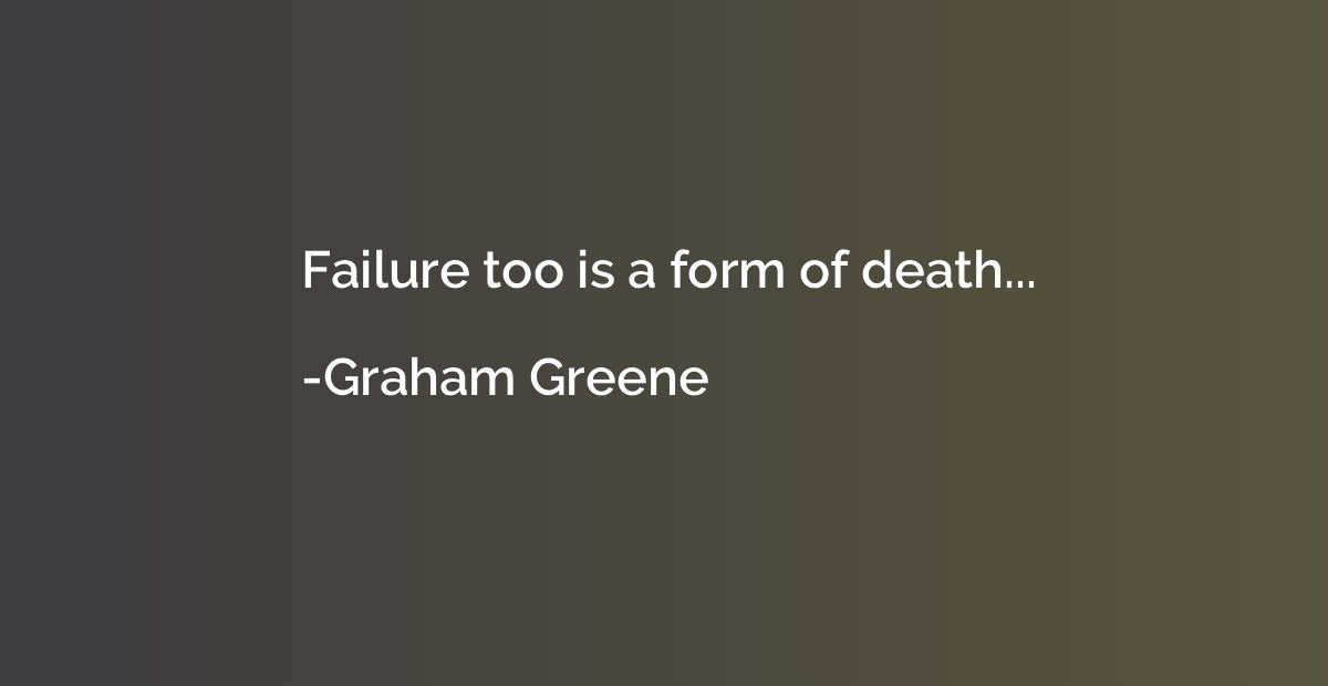 Failure too is a form of death...