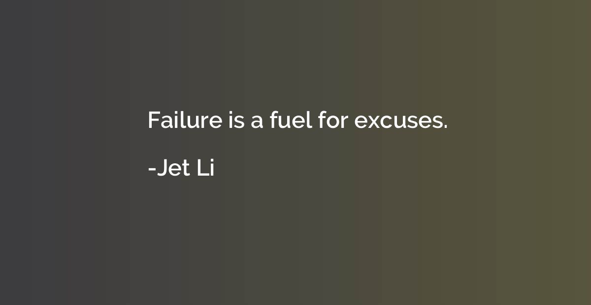 Failure is a fuel for excuses.