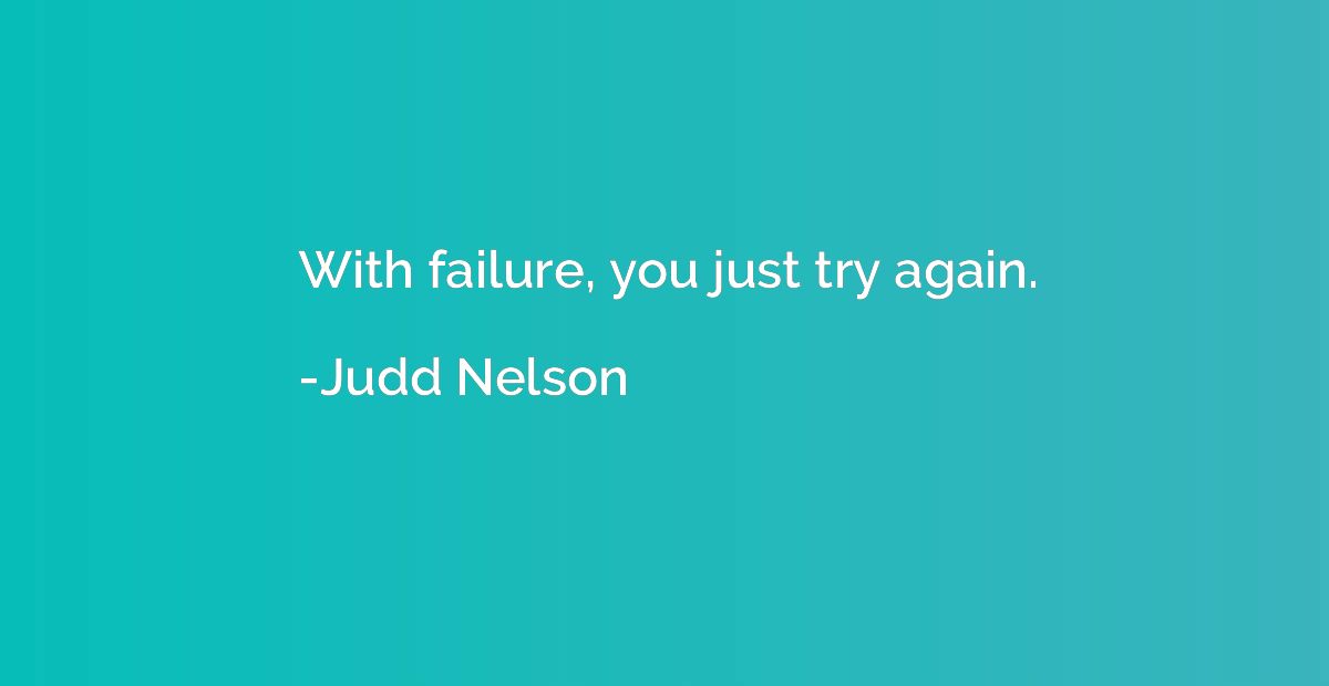 With failure, you just try again.