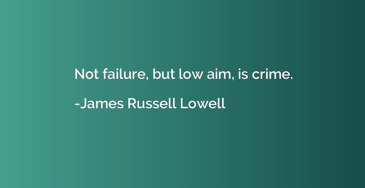 Not failure, but low aim, is crime.