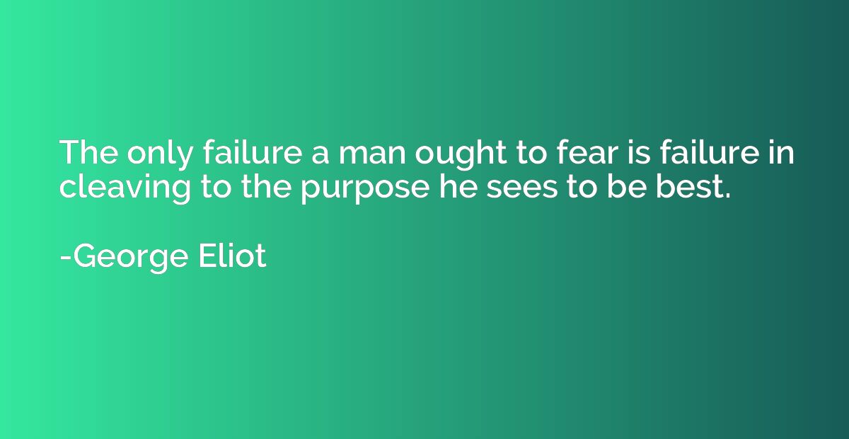 The only failure a man ought to fear is failure in cleaving 