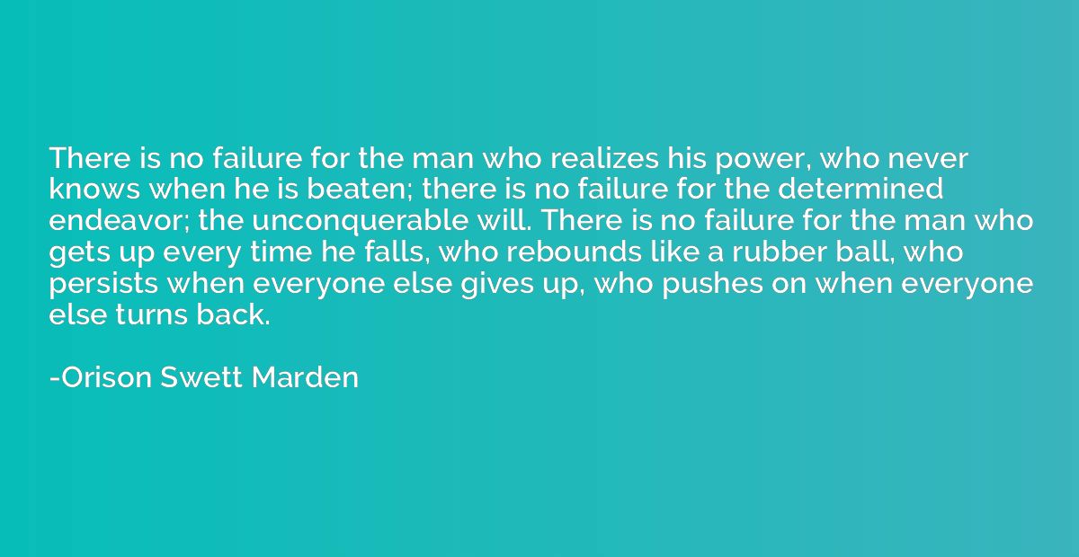 There is no failure for the man who realizes his power, who 