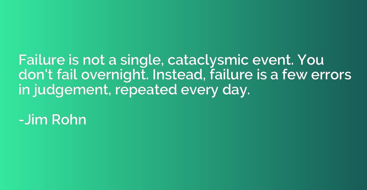 Failure is not a single, cataclysmic event. You don't fail o