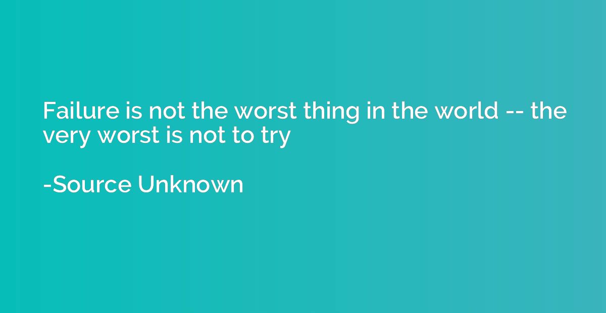 Failure is not the worst thing in the world -- the very wors