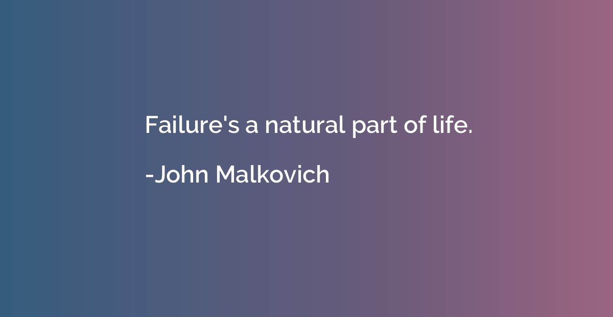 Failure's a natural part of life.