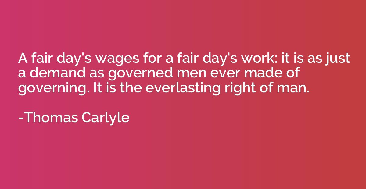 A fair day's wages for a fair day's work: it is as just a de