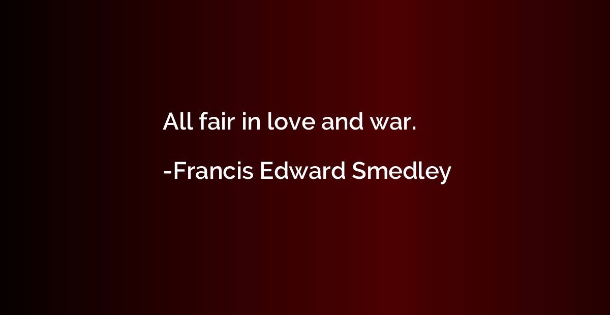 All fair in love and war.