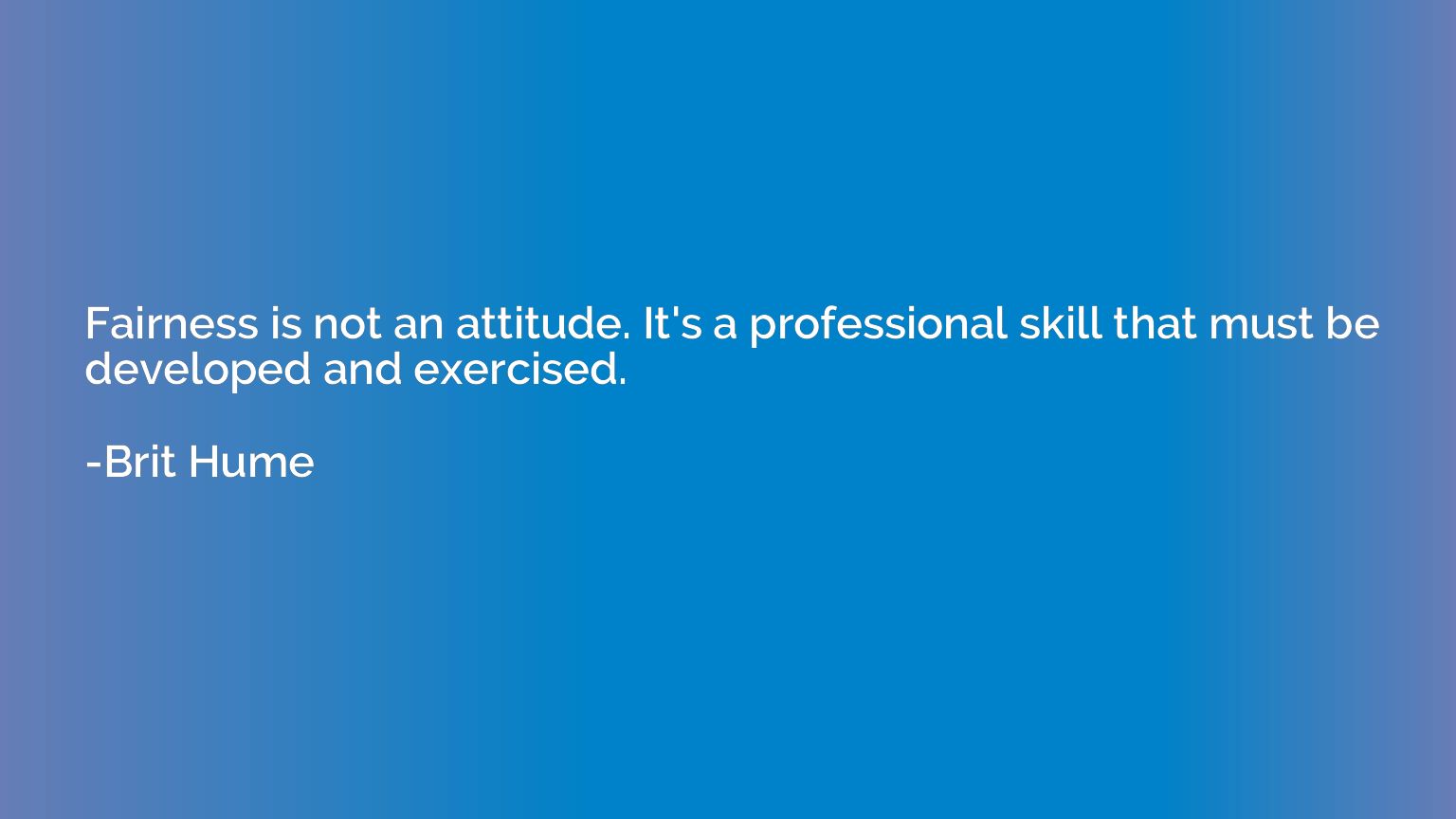 Fairness is not an attitude. It's a professional skill that 