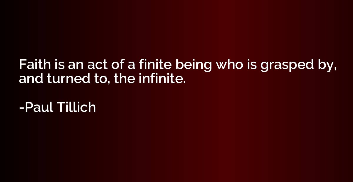 Faith is an act of a finite being who is grasped by, and tur