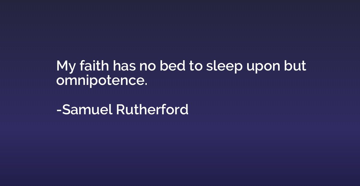 My faith has no bed to sleep upon but omnipotence.