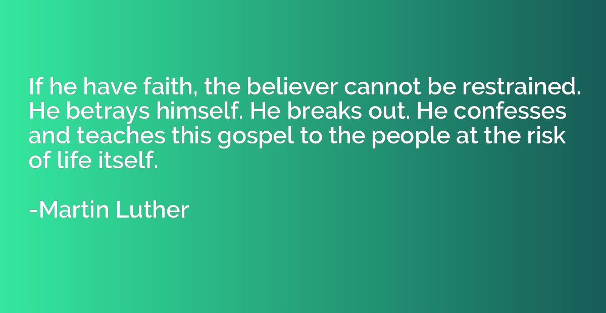 If he have faith, the believer cannot be restrained. He betr
