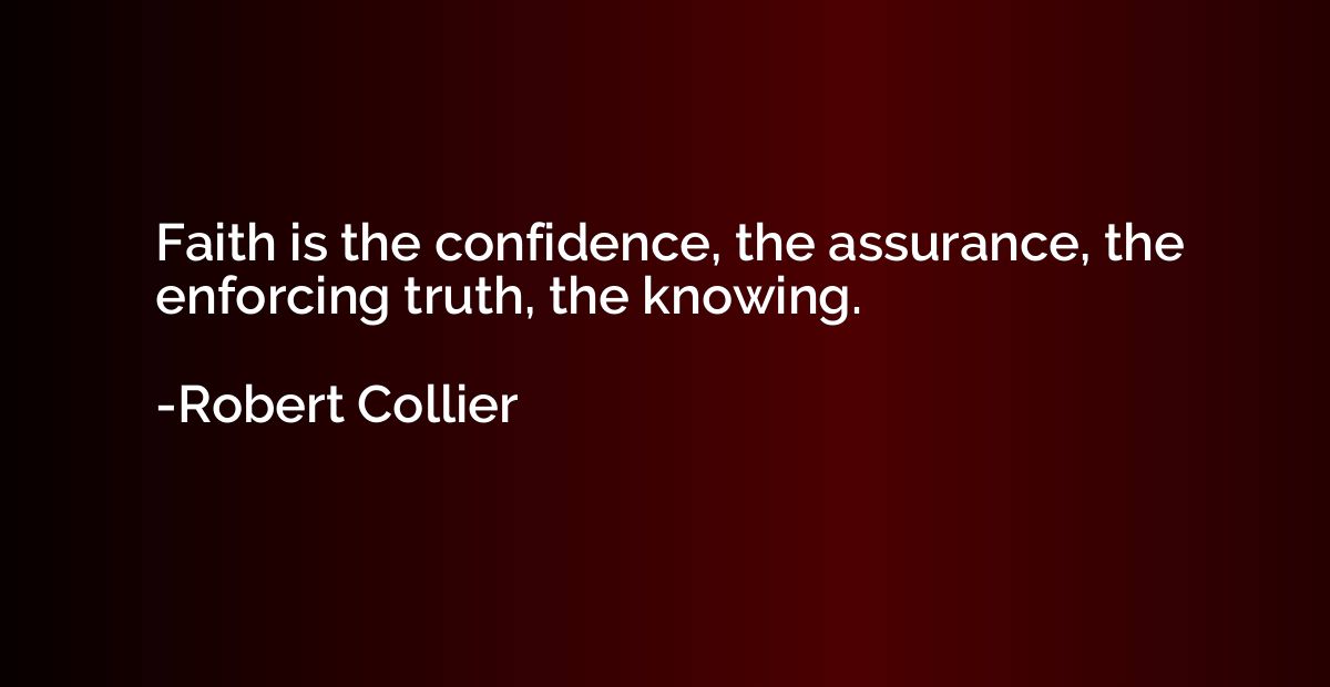Faith is the confidence, the assurance, the enforcing truth,