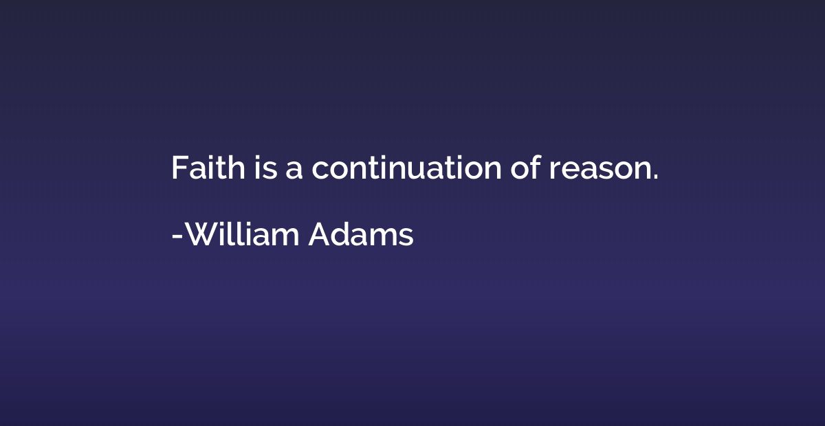 Faith is a continuation of reason.