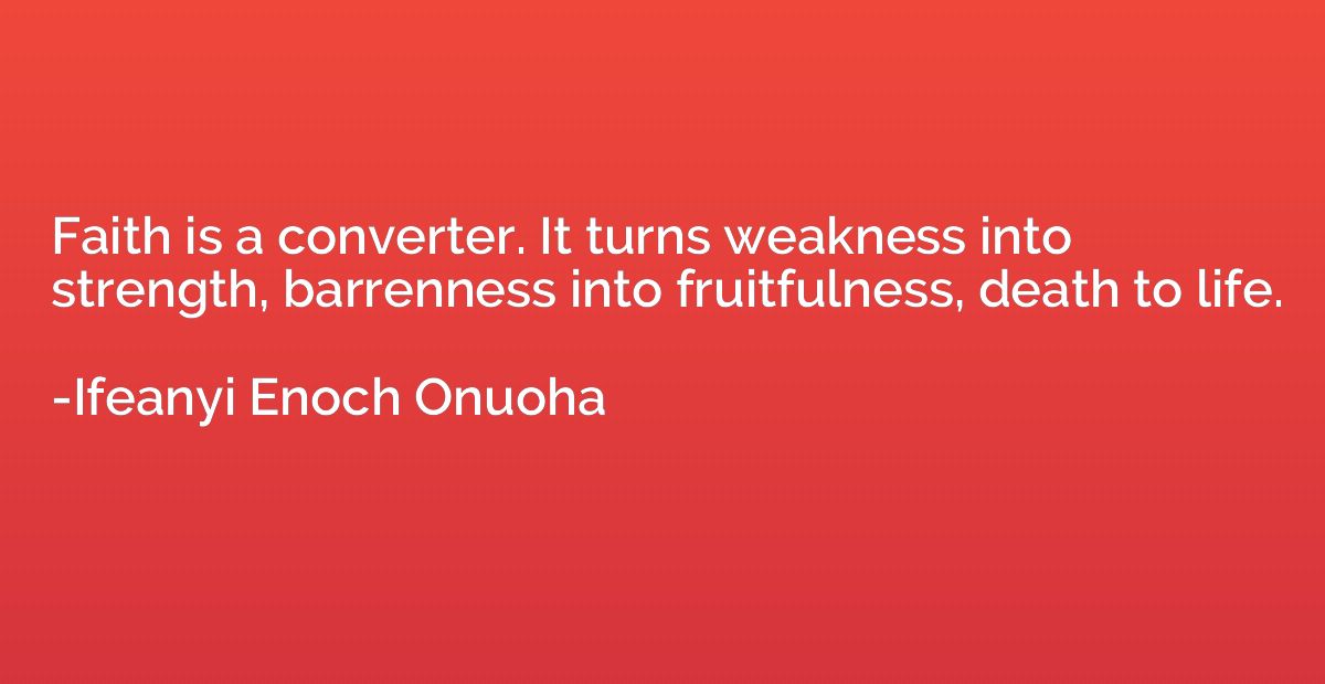 Faith is a converter. It turns weakness into strength, barre