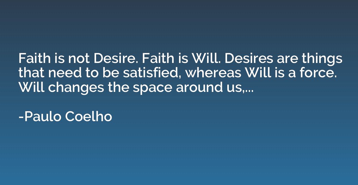 Faith is not Desire. Faith is Will. Desires are things that 