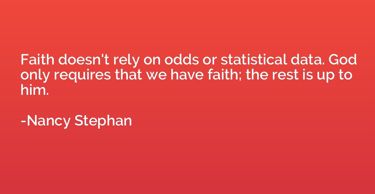 Faith doesn't rely on odds or statistical data. God only req