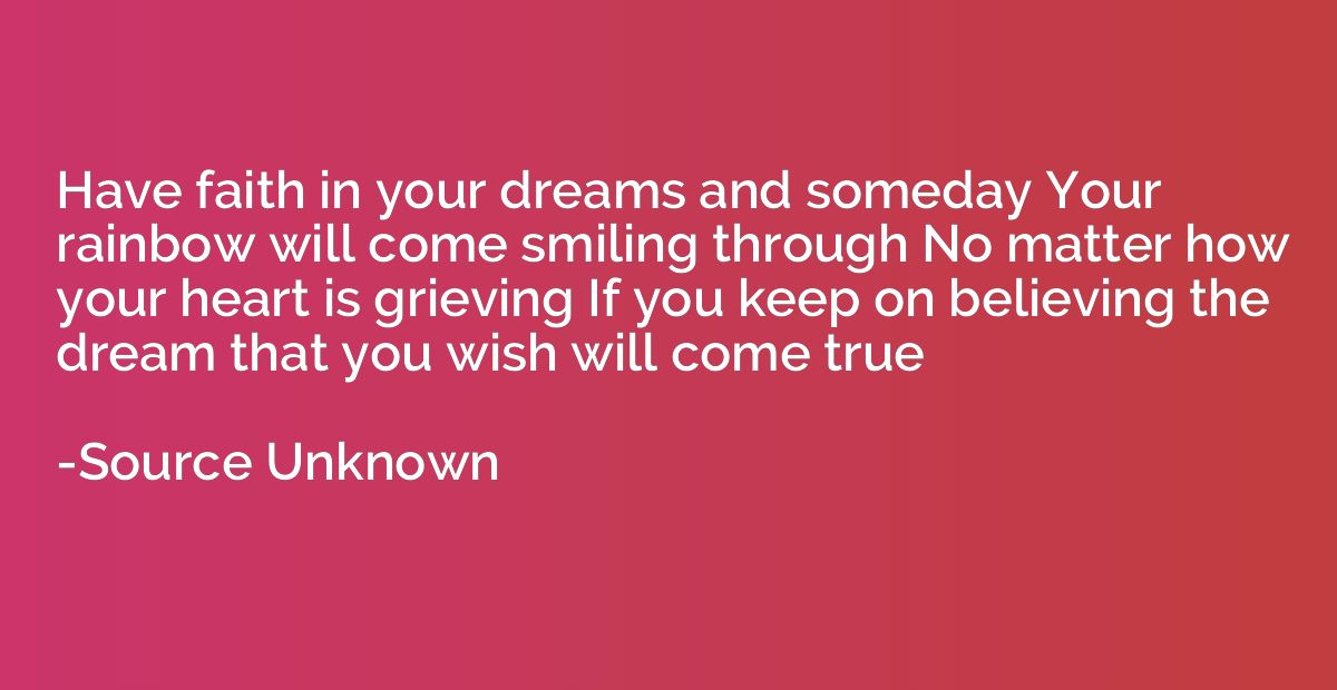 Have faith in your dreams and someday Your rainbow will come