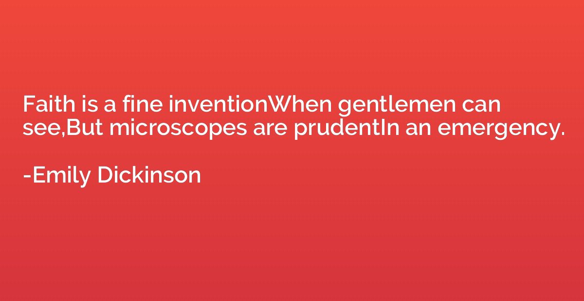 Faith is a fine inventionWhen gentlemen can see,But microsco