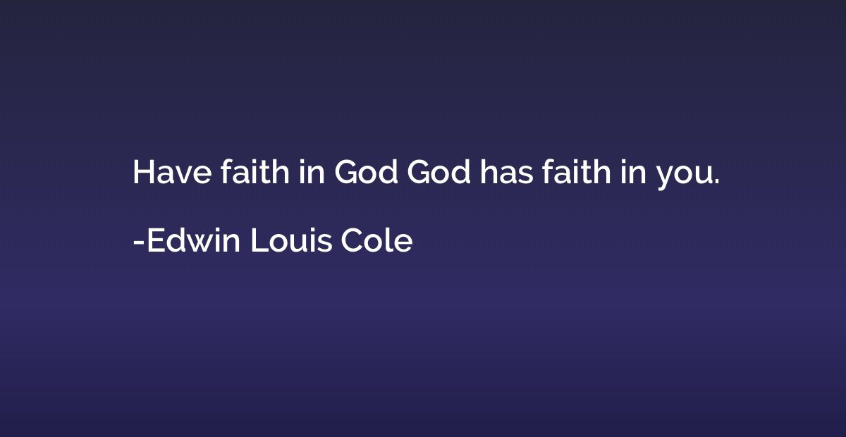 Have faith in God God has faith in you.