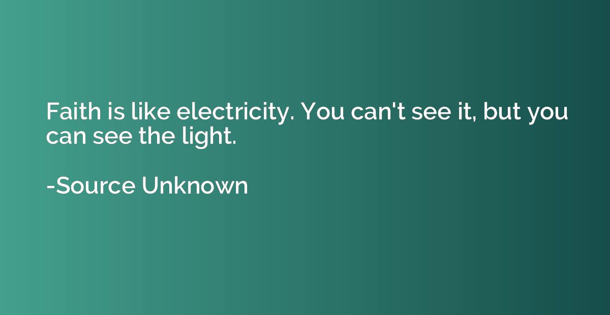 Faith is like electricity. You can't see it, but you can see