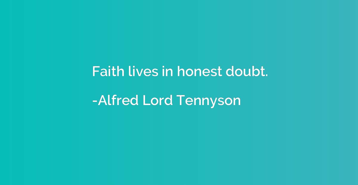 Faith lives in honest doubt.