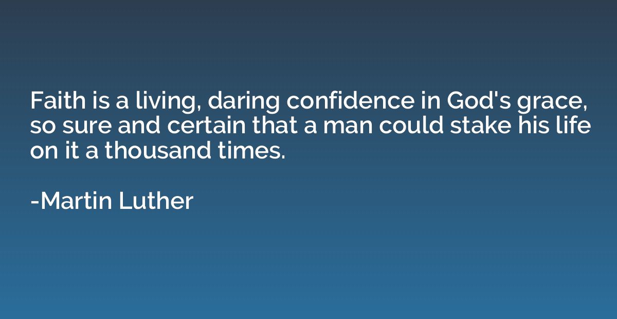 Faith is a living, daring confidence in God's grace, so sure