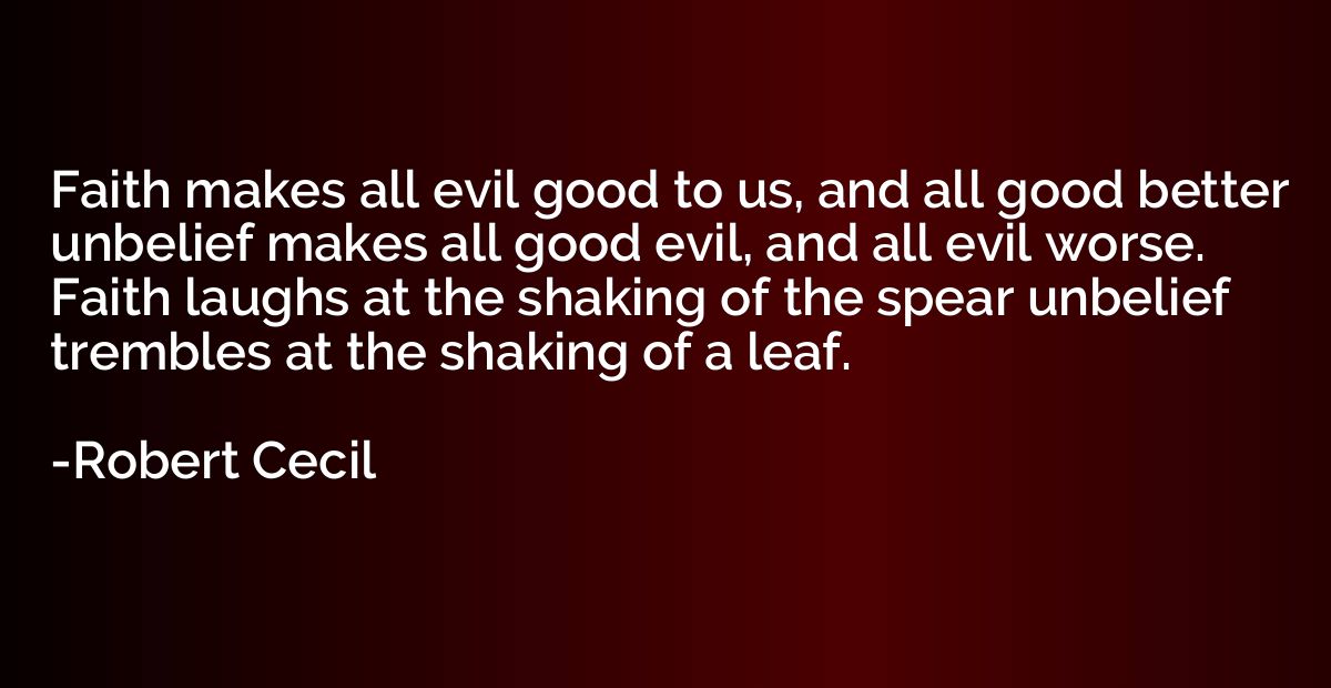 Faith makes all evil good to us, and all good better unbelie