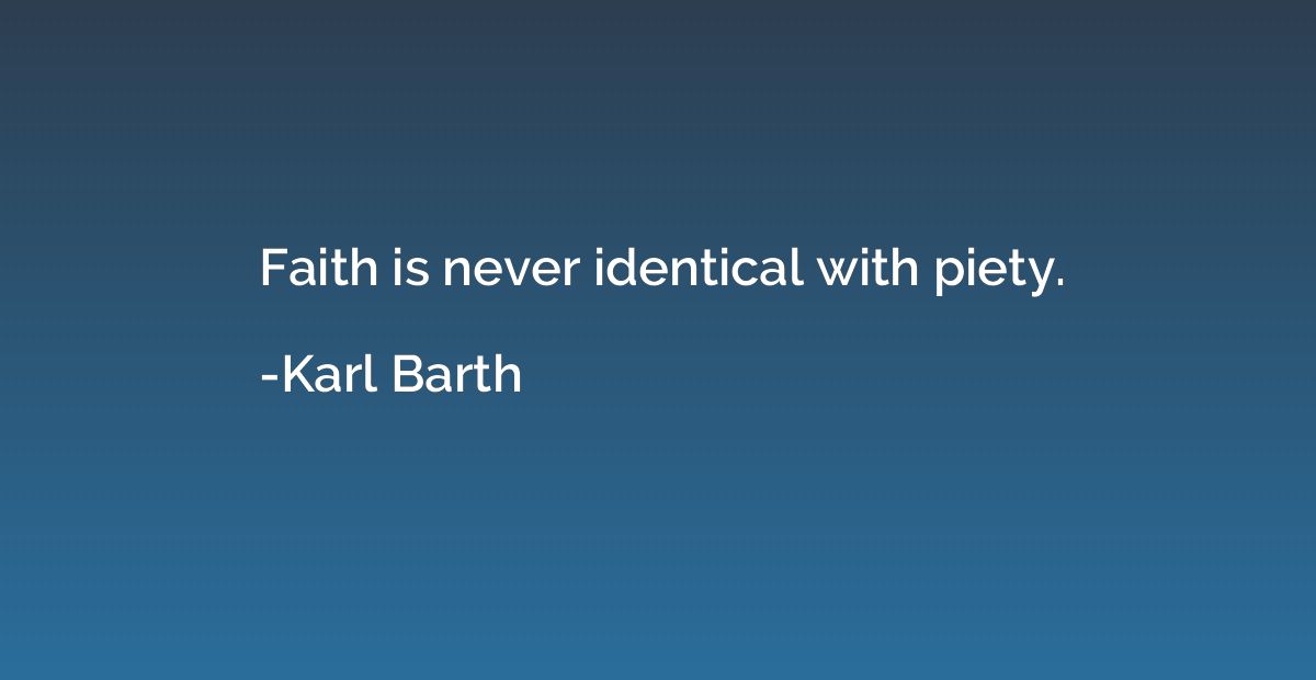 Faith is never identical with piety.