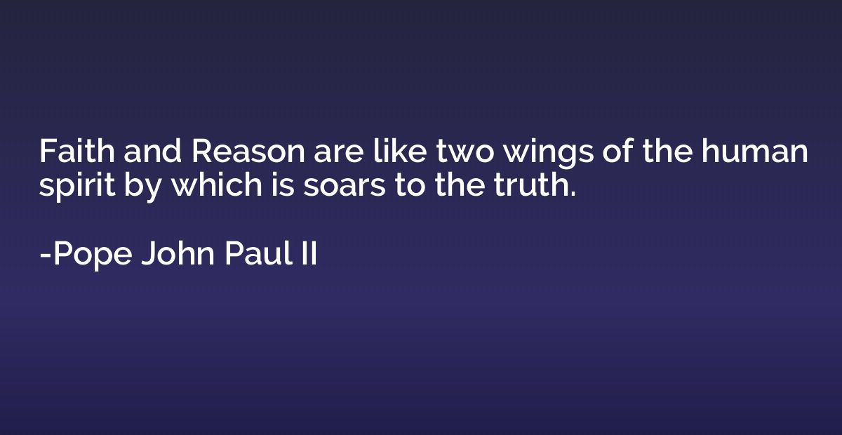 Faith and Reason are like two wings of the human spirit by w