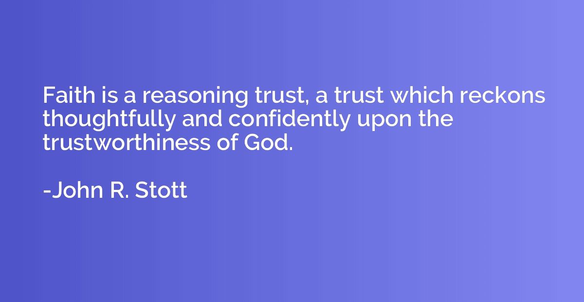 Faith is a reasoning trust, a trust which reckons thoughtful