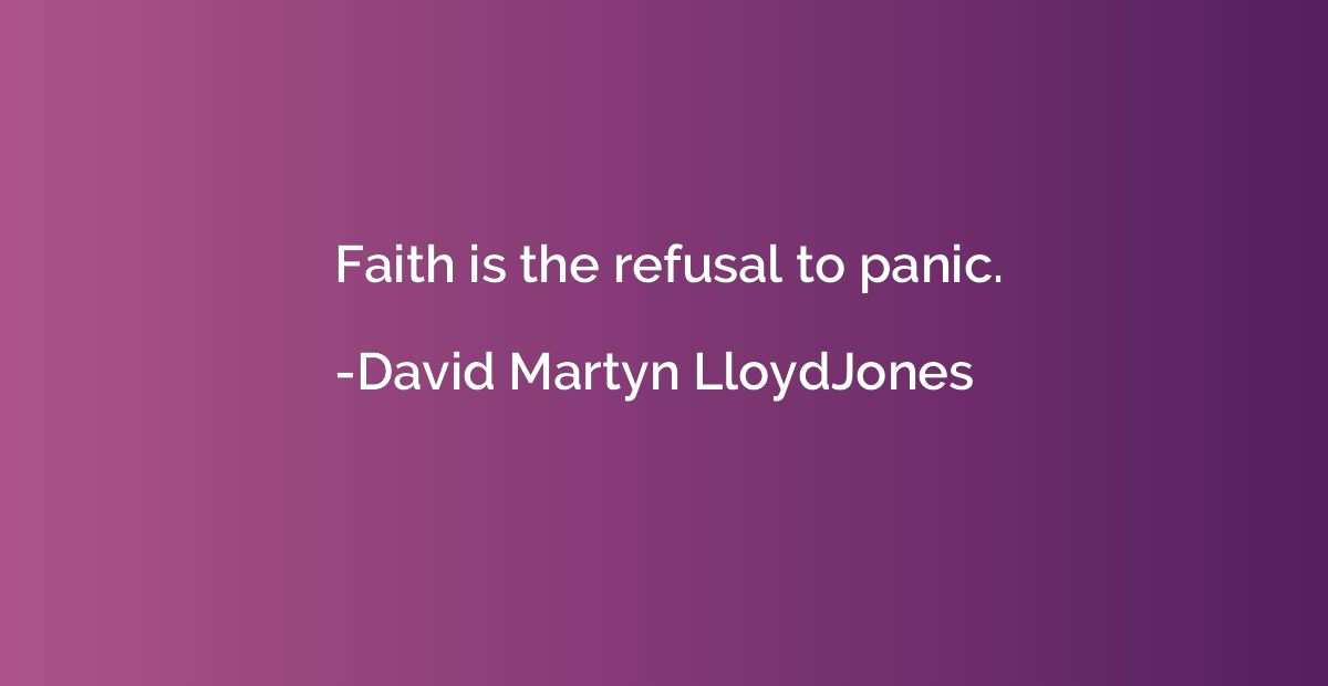 Faith is the refusal to panic.