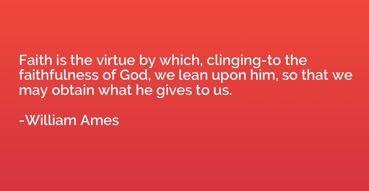 Faith is the virtue by which, clinging-to the faithfulness o