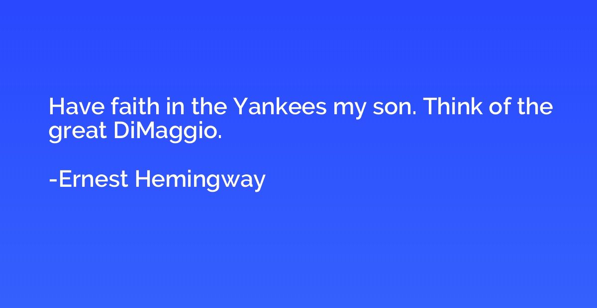 Have faith in the Yankees my son. Think of the great DiMaggi