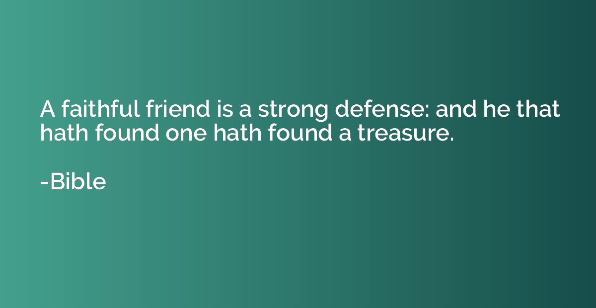 A faithful friend is a strong defense: and he that hath foun