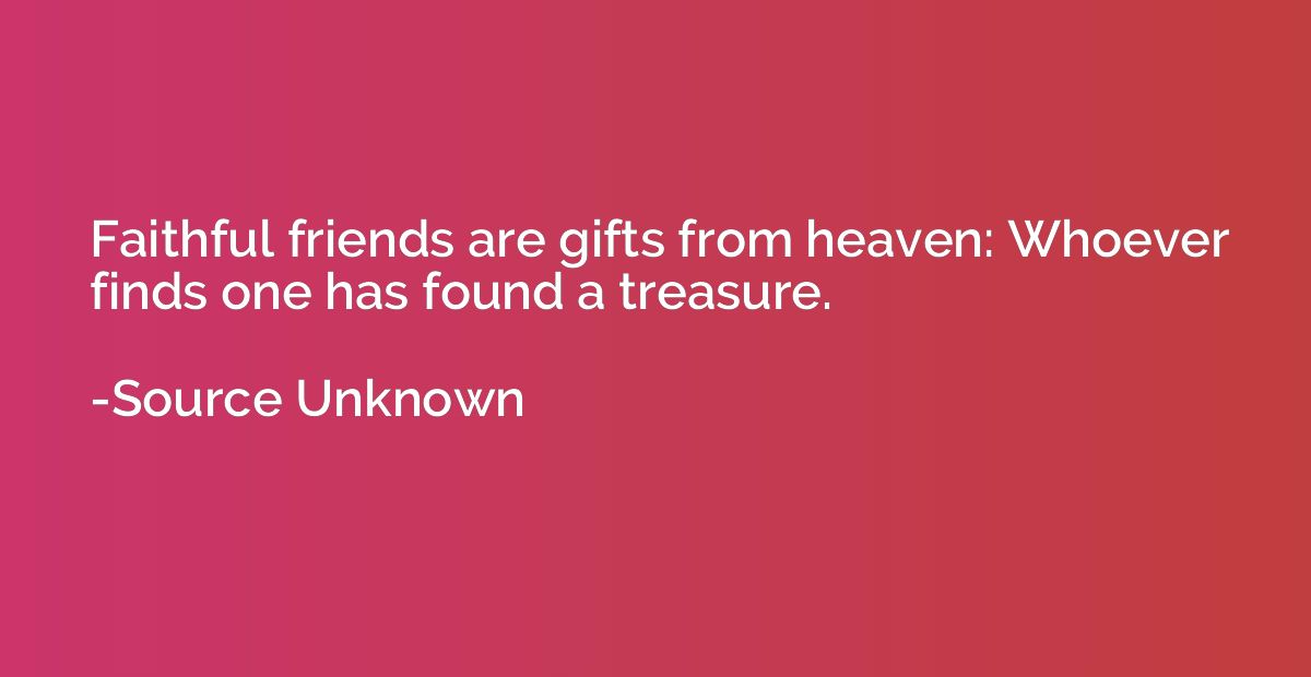 Faithful friends are gifts from heaven: Whoever finds one ha