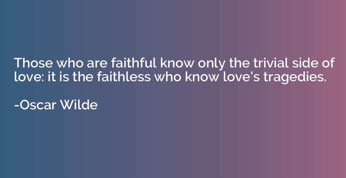 Those who are faithful know only the trivial side of love: i