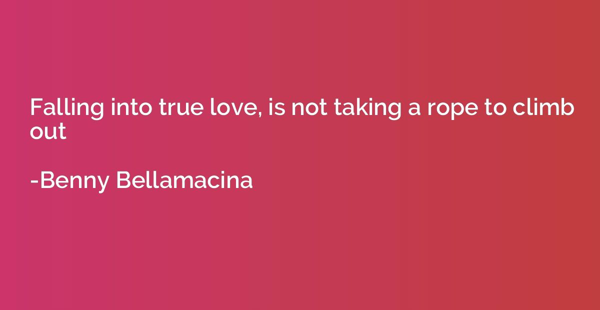 Falling into true love, is not taking a rope to climb out