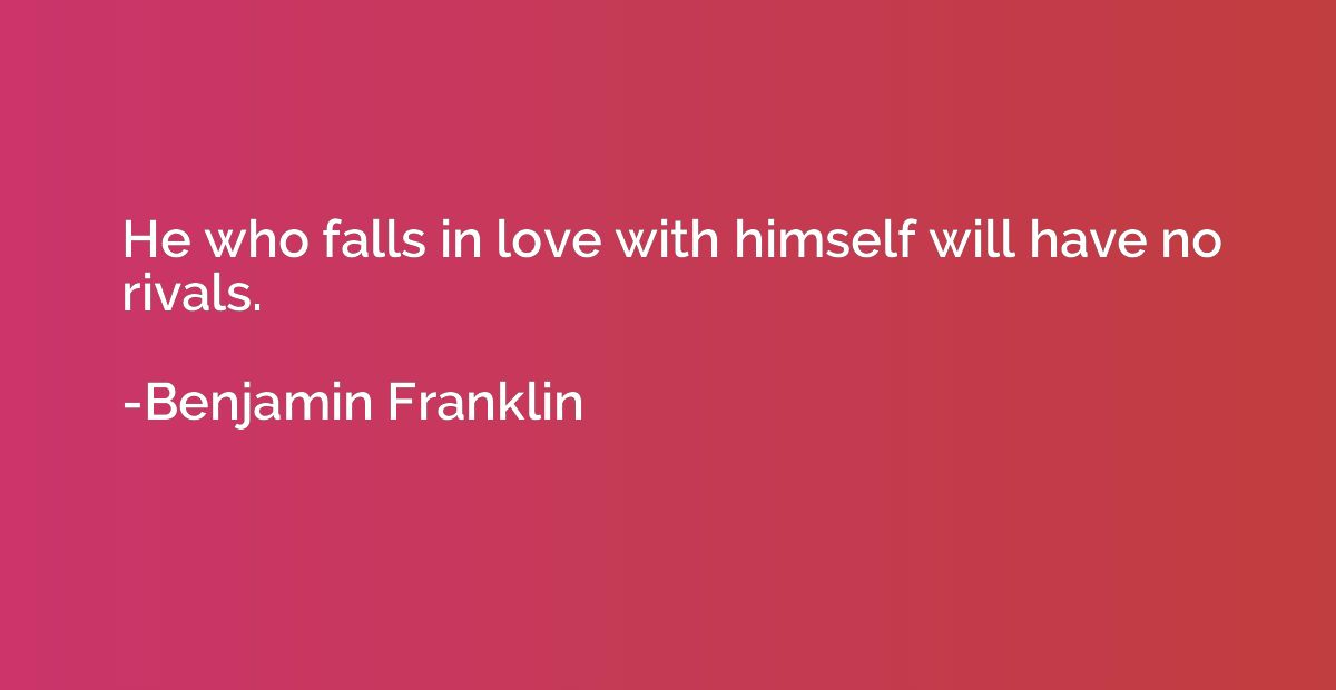 He who falls in love with himself will have no rivals.