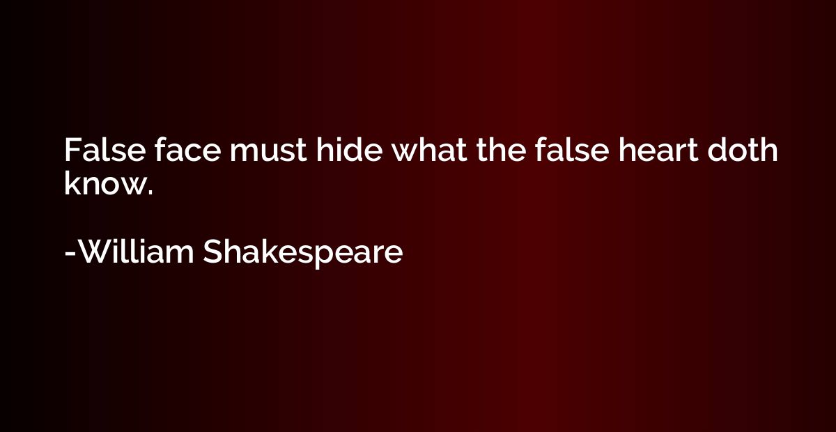 False face must hide what the false heart doth know.