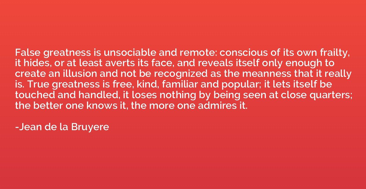 False greatness is unsociable and remote: conscious of its o