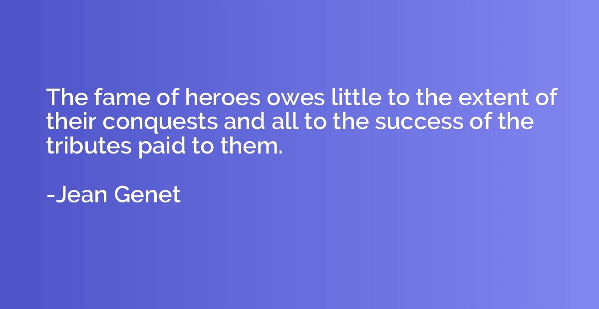 The fame of heroes owes little to the extent of their conque