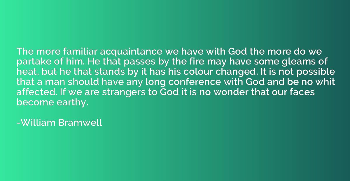 The more familiar acquaintance we have with God the more do 